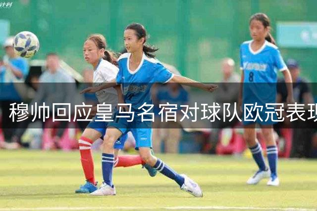 穆帅回应皇马名宿对球队欧冠表现的质疑