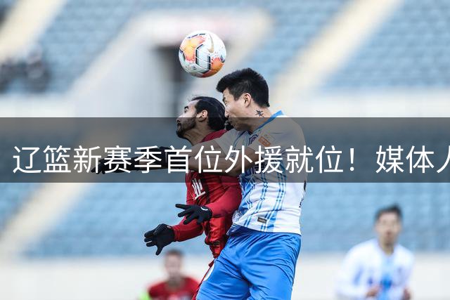 辽篮新赛季首位外援就位！媒体人：克里斯今早顺利落地沈阳